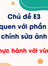 Chủ đề E3 - Bài 3. Thực hành với vùng chọn
